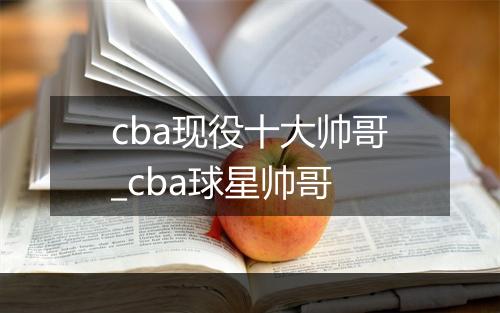 cba现役十大帅哥_cba球星帅哥