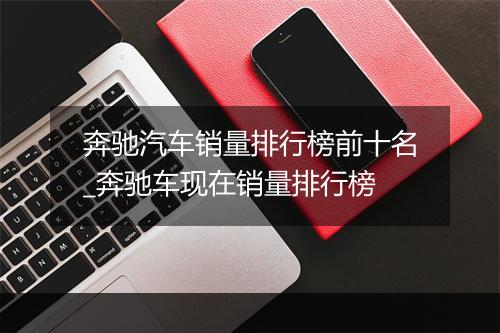 奔驰汽车销量排行榜前十名_奔驰车现在销量排行榜