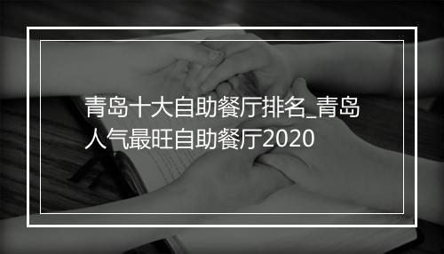 青岛十大自助餐厅排名_青岛人气最旺自助餐厅2020