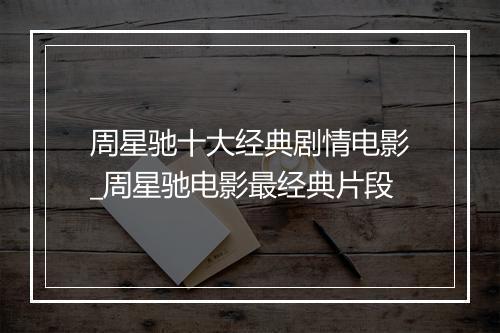 周星驰十大经典剧情电影_周星驰电影最经典片段
