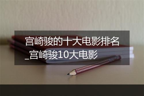 宫崎骏的十大电影排名_宫崎骏10大电影