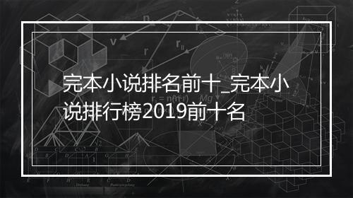 完本小说排名前十_完本小说排行榜2019前十名