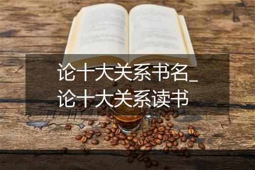 论十大关系书名_论十大关系读书