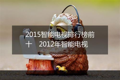 2015智能电视排行榜前十　2012年智能电视