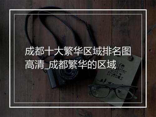 成都十大繁华区域排名图高清_成都繁华的区域