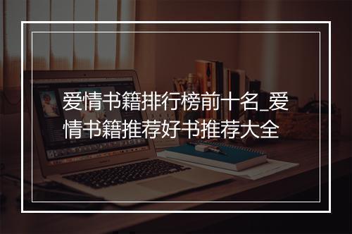 爱情书籍排行榜前十名_爱情书籍推荐好书推荐大全