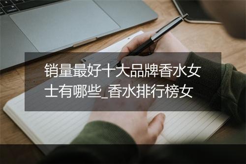 销量最好十大品牌香水女士有哪些_香水排行榜女