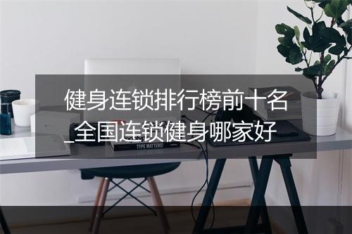 健身连锁排行榜前十名_全国连锁健身哪家好