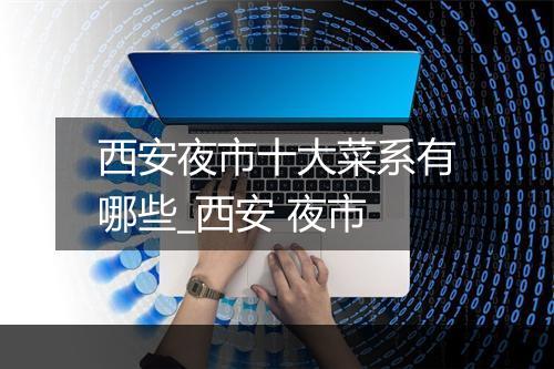 西安夜市十大菜系有哪些_西安 夜市