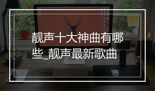 靓声十大神曲有哪些_靓声最新歌曲
