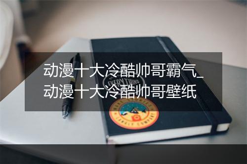 动漫十大冷酷帅哥霸气_动漫十大冷酷帅哥壁纸