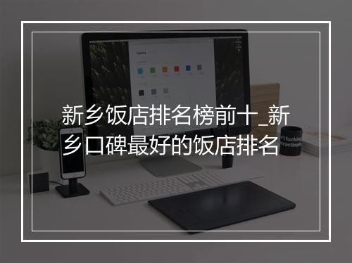 新乡饭店排名榜前十_新乡口碑最好的饭店排名