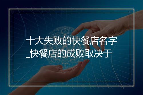 十大失败的快餐店名字_快餐店的成败取决于