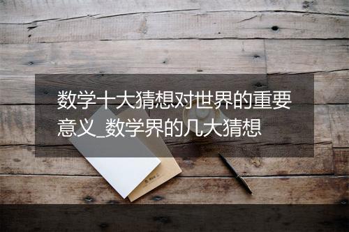 数学十大猜想对世界的重要意义_数学界的几大猜想